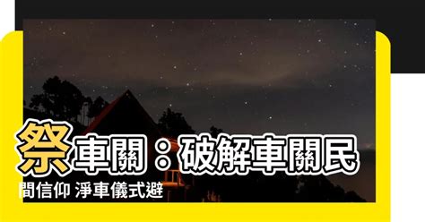 祭車關|【什麼是車關】什麼是車關？教你4招破解化解，避開煞氣！